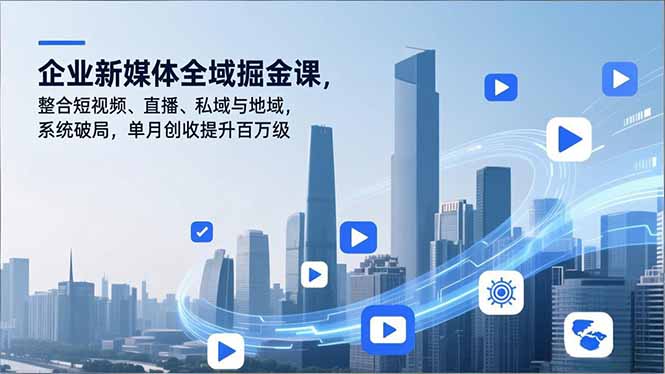 （16896期）企业新媒体全域掘金课，整合短视频、直播、私域与地域，系统破局，单月创收提升百万级插图