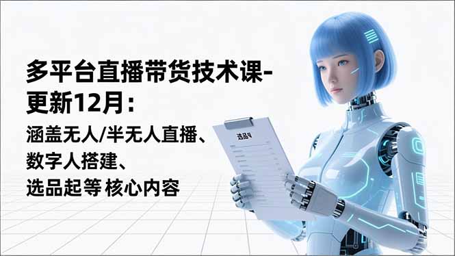 （16895期）平台直播带货技术课-更新12月：涵盖无人/半无人直播、数字人搭建、选品起号等核心内容插图