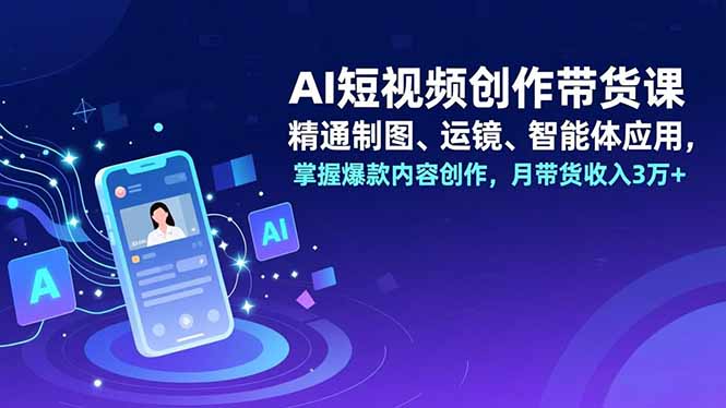（16871期）AI短视频创作带货课，精通制图、运镜、智能体应用，掌握爆款内容创作，月带货收入3万+插图