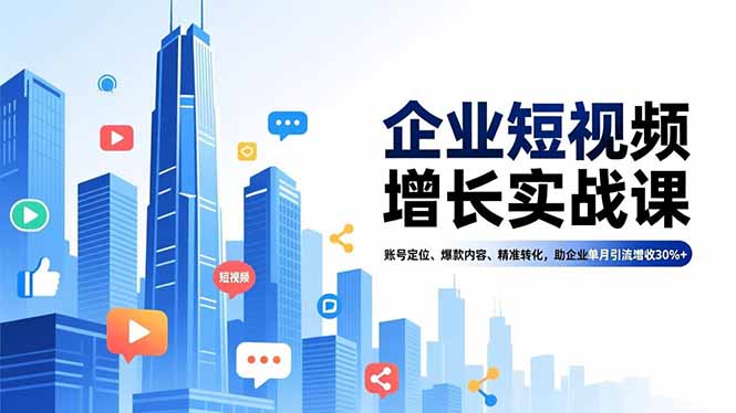 （16867期）企业短视频增长实战课，账号定位、爆款内容、精准转化，助企业单月引流增收30%+插图