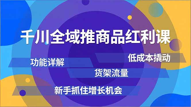 （16857期）千川全域推商品红利课，功能详解、低成本撬动、货架流量，新手抓住增长机会插图