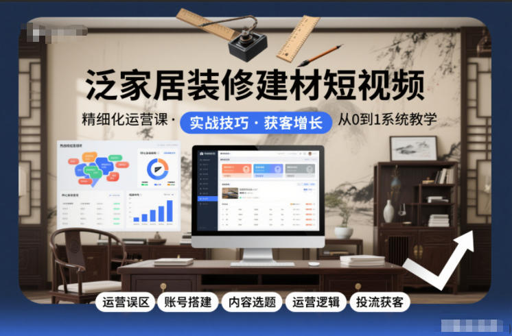 泛家居装修建材短视频精细化运营课，运营误区+账号搭建+内容选题+运营逻辑+投流获客插图