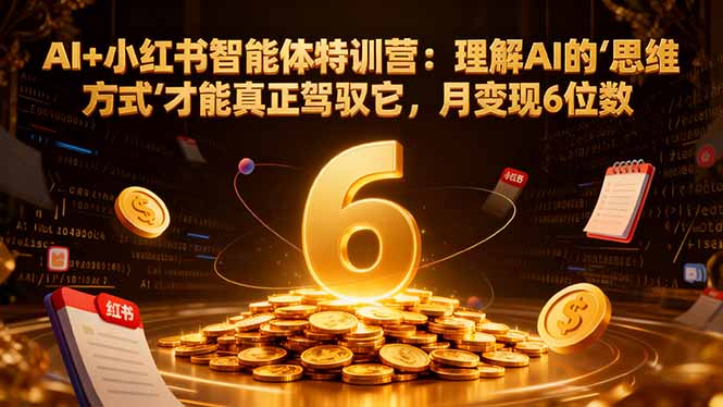 （16941期）AI+小红书智能体特训营2.0-更新：理解AI的思维方式才能真正驾驭它，月变现6位数插图