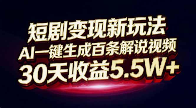 （16937期）短剧变现新玩法，AI一键生成百条解说视频，30天收益5.5W+插图