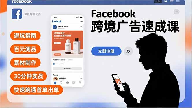 （16964期）Facebook跨境广告速成课，避坑指南、百元测品、素材制作，30分钟实战，快速跑通首单出单插图