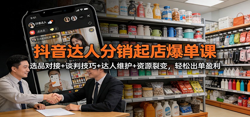 抖音达人分销起店爆单课:选品对接+谈判技巧+达人维护+资源裂变,轻松出单盈利插图 抖音达人分销起店爆单课:选品对接+谈判技巧+达人维护+资源裂变,轻松出单盈利插图