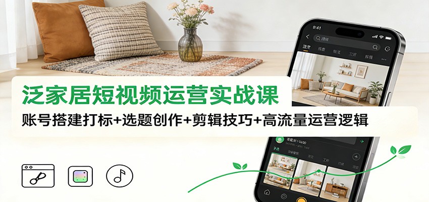 泛家居短视频运营实战课:账号搭建打标+选题创作+剪辑技巧+高流量运营逻辑插图 泛家居短视频运营实战课:账号搭建打标+选题创作+剪辑技巧+高流量运营逻辑插图