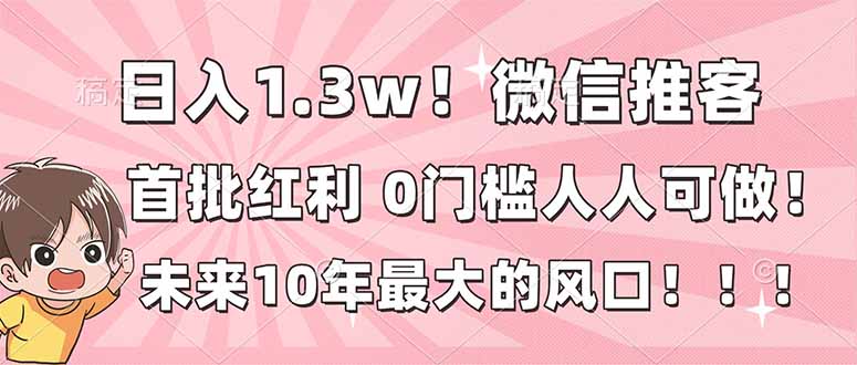 （16969期）日入1.3w！微信推客，首批红利，未来10年最大的风口，0门槛，人人可做！插图