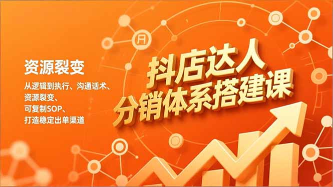 （16968期）抖店达人分销体系搭建课，从逻辑到执行、沟通话术、资源裂变，可复制SOP，打造稳定出单渠道插图