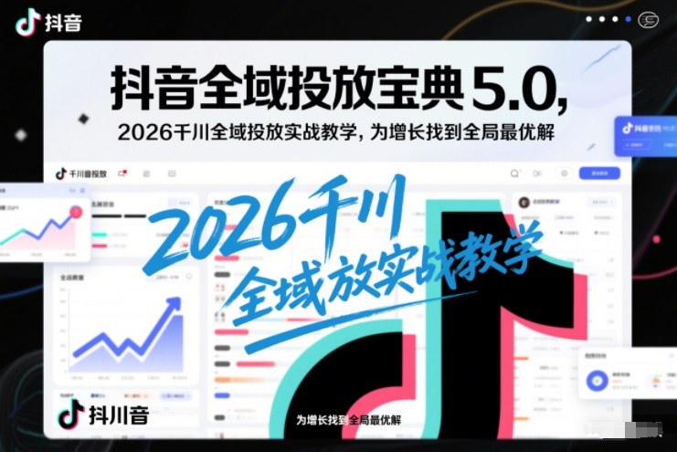 抖音全域投放宝典5.0，2026千川全域投放实战教学，为增长找到全局最优解插图