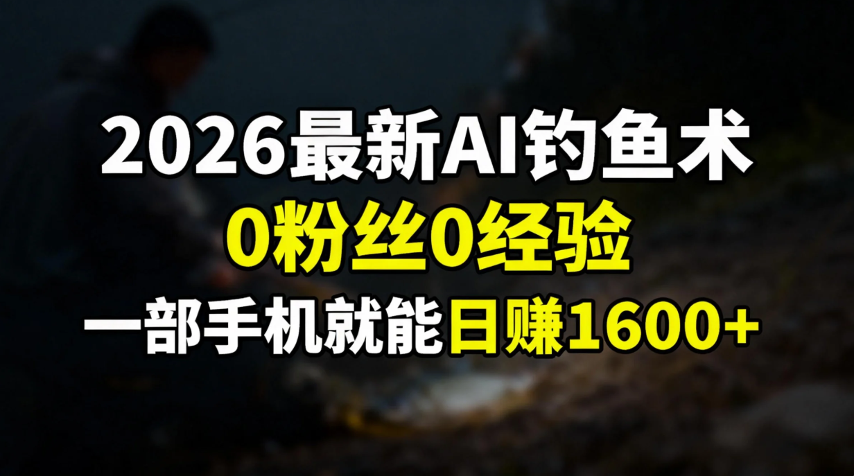 （17084期）2026最新AI钓鱼术:0粉丝0经验，一部手机就能开启赚钱模式插图