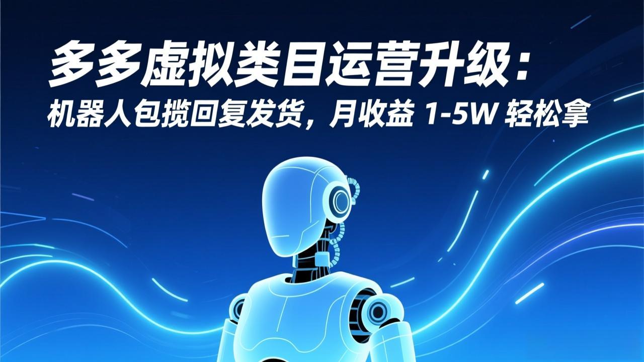 （17082期）多多虚拟类目运营升级：机器人包揽回复发货，月收益 1-5W 轻松拿插图