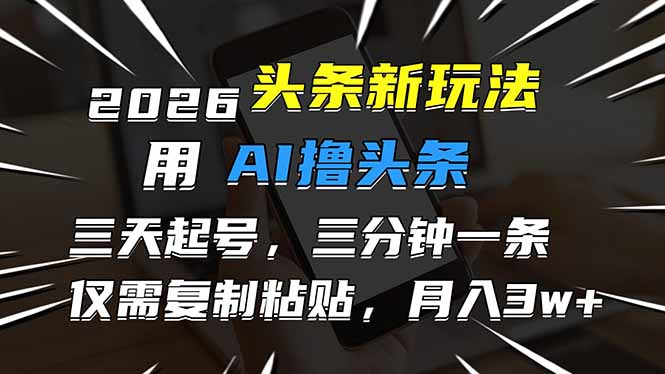 （17044期）2026最新头条玩法，用AI撸头条，3天必起号，3分钟1条，只需要复制粘贴，简单月入3W+插图