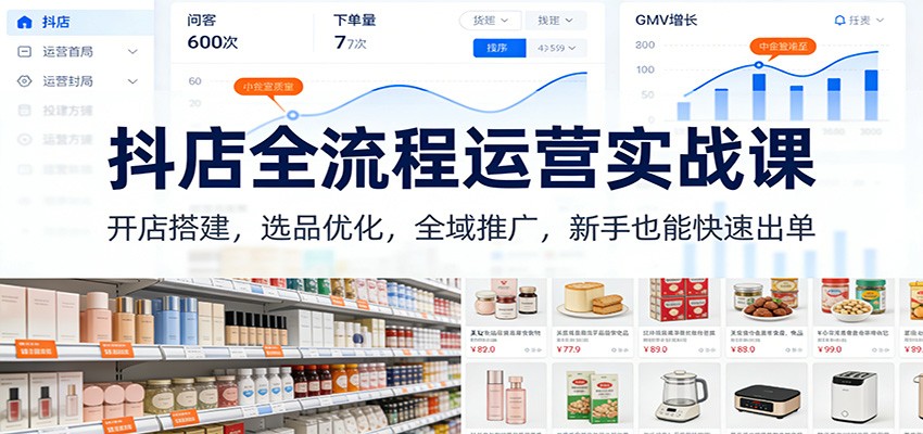 抖店全流程运营实战课：开店搭建，选品优化，全域推广，新手也能快速出单（更新）插图