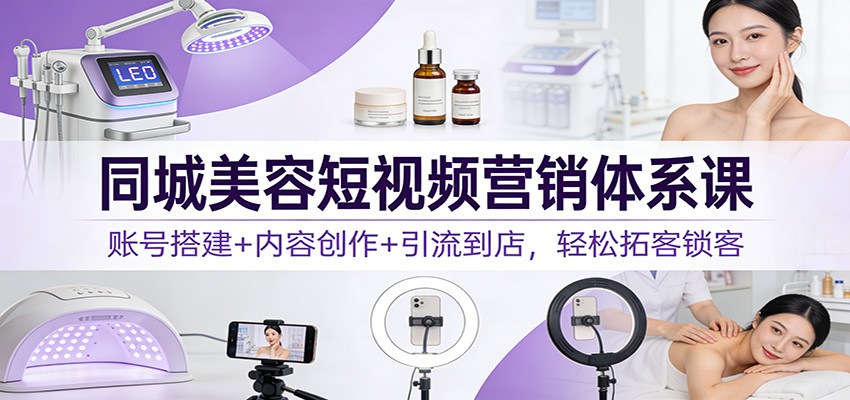 同城美容短视频营销体系课：账号搭建+内容创作+引流到店，轻松拓客锁客插图