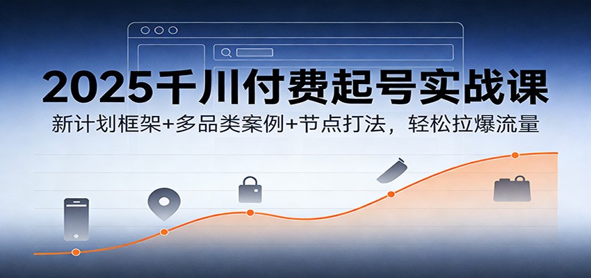 2025千川付费起号实战课：新计划框架+多品类案例+节点打法，轻松拉爆流量插图