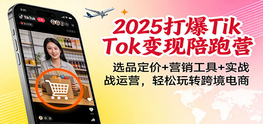 2025打爆TikTok变现陪跑营：选品定价+营销工具+实战运营，轻松玩转跨境电商插图