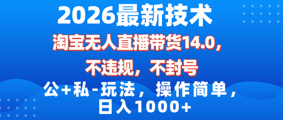 （17110期）2026最新技术，淘宝无人直播带货14.0，不封号，不违规，公+私玩法，操作简单，日入1000+插图