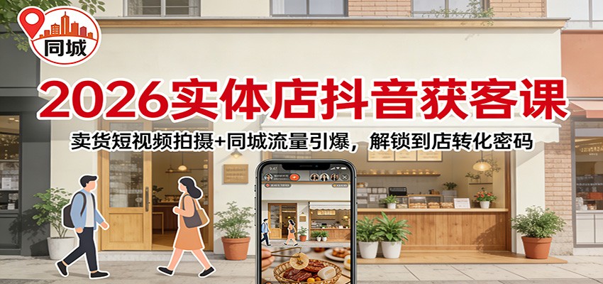 2026实体店抖音获客：卖货短视频拍摄+同城流量引爆，解锁到店转化密码插图
