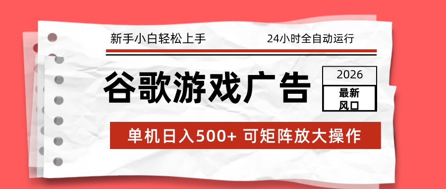 2026最新谷歌游戏广告 单机日入500+ 24小时全自动运行，新手小白轻松玩转插图