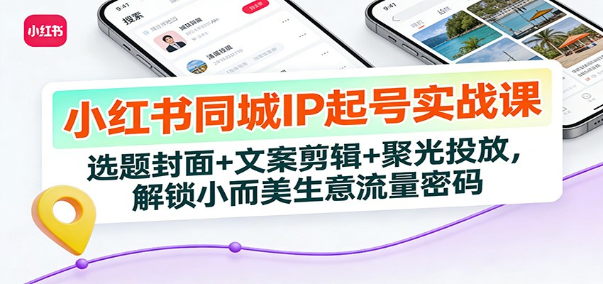 小红书同城IP起号实战课：选题封面+文案剪辑+聚光投放，解锁小而美生意流量密码插图