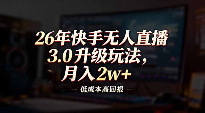 （17159期）26年快手无人直播3.0升级玩法，低成本高回报，月入2w+插图