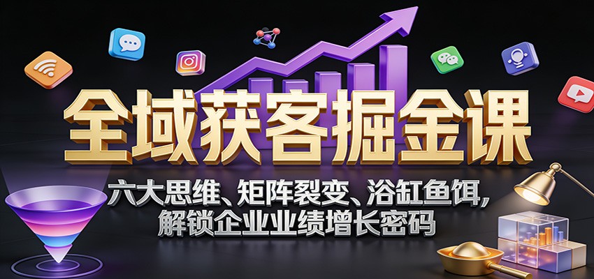 全域获客掘金课：六大思维、矩阵裂变、浴缸鱼饵，解锁企业业绩增长密码插图