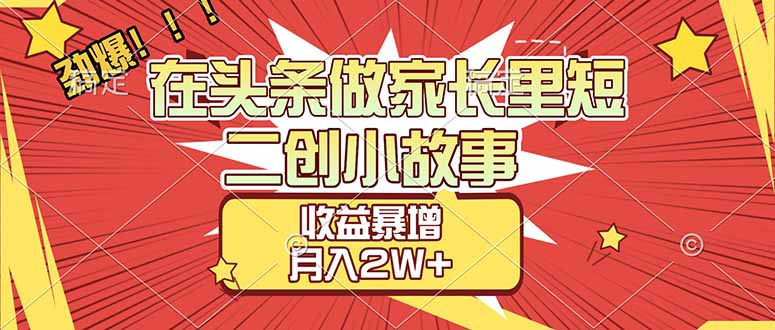 （17172期）【劲爆】在头条做家长里短二创小故事，收益暴增，月入2W+插图