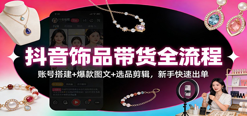 抖音饰品带货全流程:账号搭建+爆款图文+选品剪辑,新手快速出单插图 抖音饰品带货全流程:账号搭建+爆款图文+选品剪辑,新手快速出单插图