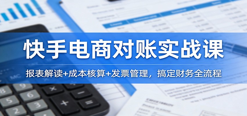 快手电商对账实战课：报表解读+成本核算+发票管理，搞定财务全流程插图