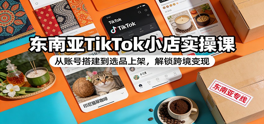 东南亚TikTok小店实操课:从账号搭建到选品上架,解锁跨境变现插图 东南亚TikTok小店实操课:从账号搭建到选品上架,解锁跨境变现插图