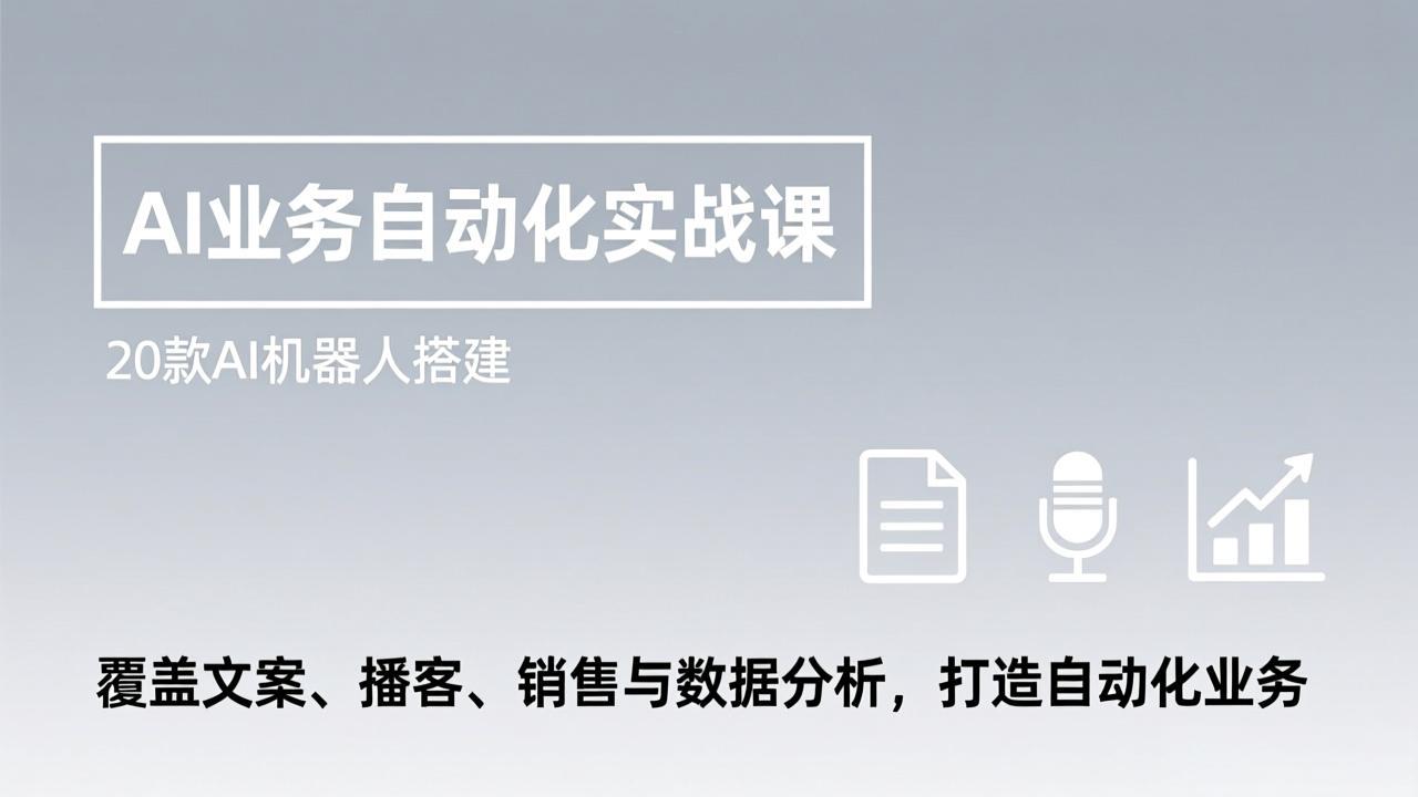 （17274期）AI业务自动化实战课，20款AI机器人搭建，覆盖文案、播客、销售与数据分析，打造自动化业务插图
