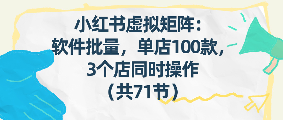 （17271期）小红书虚拟矩阵：软件批量发笔记，单店100款，3个店同时操作（共71节）插图