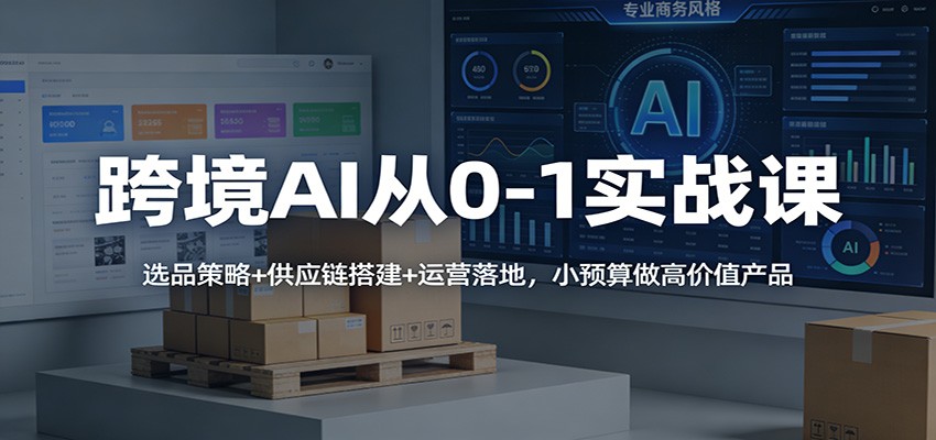 跨境AI从0-1实战课：选品策略+供应链搭建+运营落地，小预算做高价值产品插图