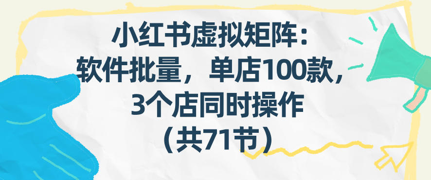 小红书虚拟矩阵：软件批量发笔记，单店100款，3个店同时操作（共71节）插图