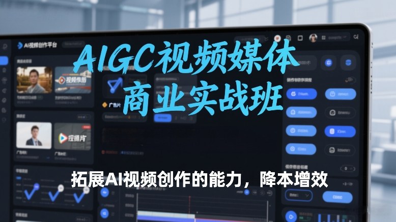 AIGC视频媒体商业实战班，拓展AI视频创作的能力，降本增效插图