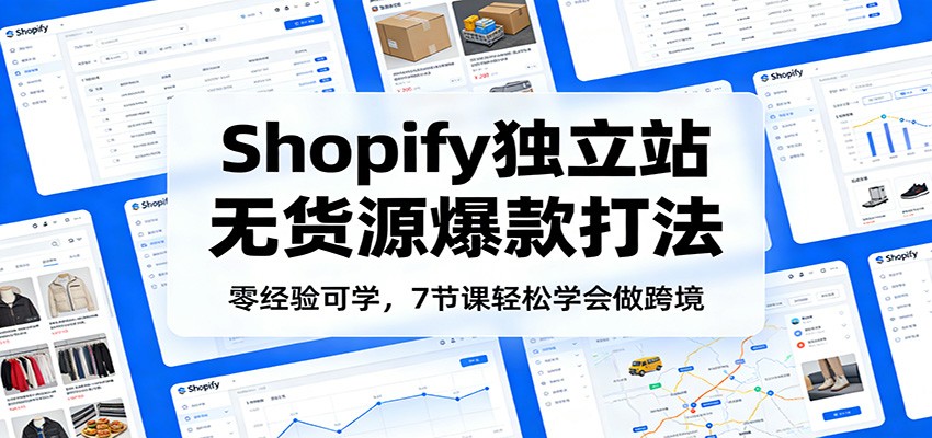 零经验可学，Shopify独立站无货源爆款打法，7节课轻松学会做跨境插图