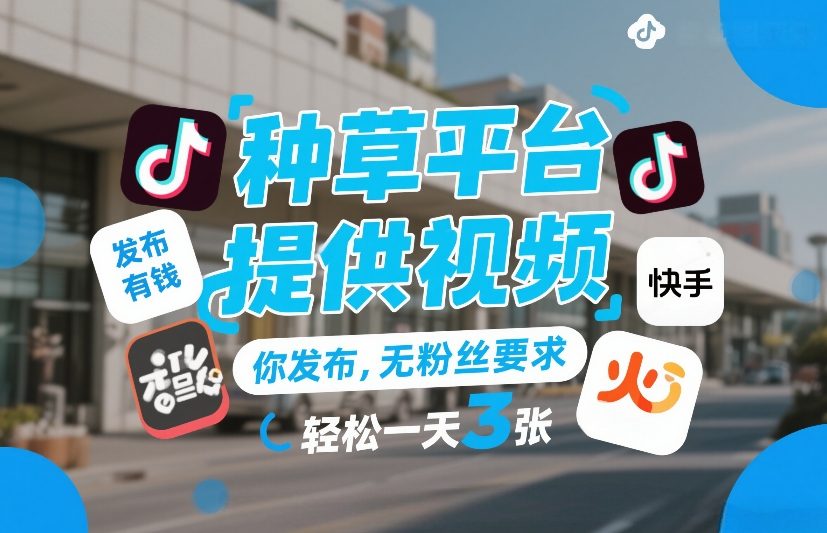 种草平台提供视频，你发布，无粉丝要求，发布就有钱，轻松一天3张+插图