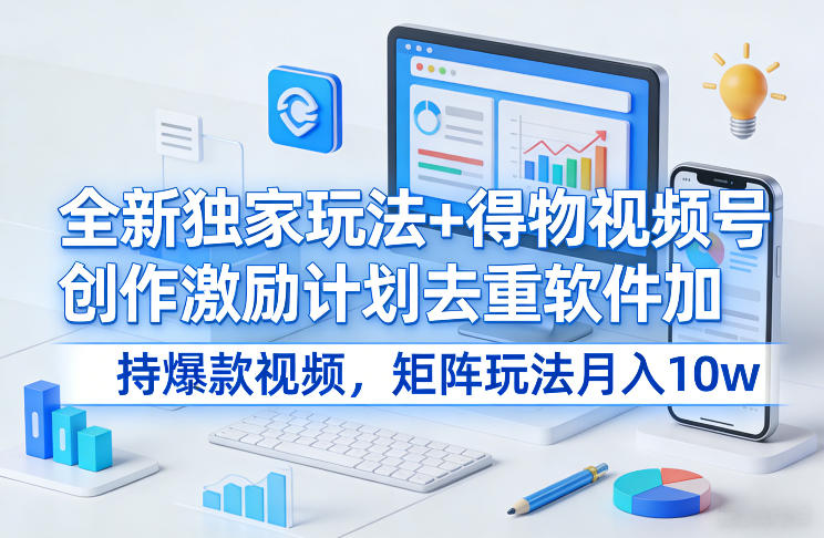 全新独家玩法+得物视频号创作激励计划去重软件加持爆款视频，矩阵玩法月入10w+插图