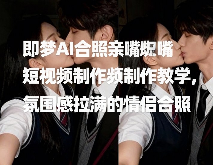 即梦AI合照亲嘴短视频制作教学，氛围感拉满的情侣合照插图