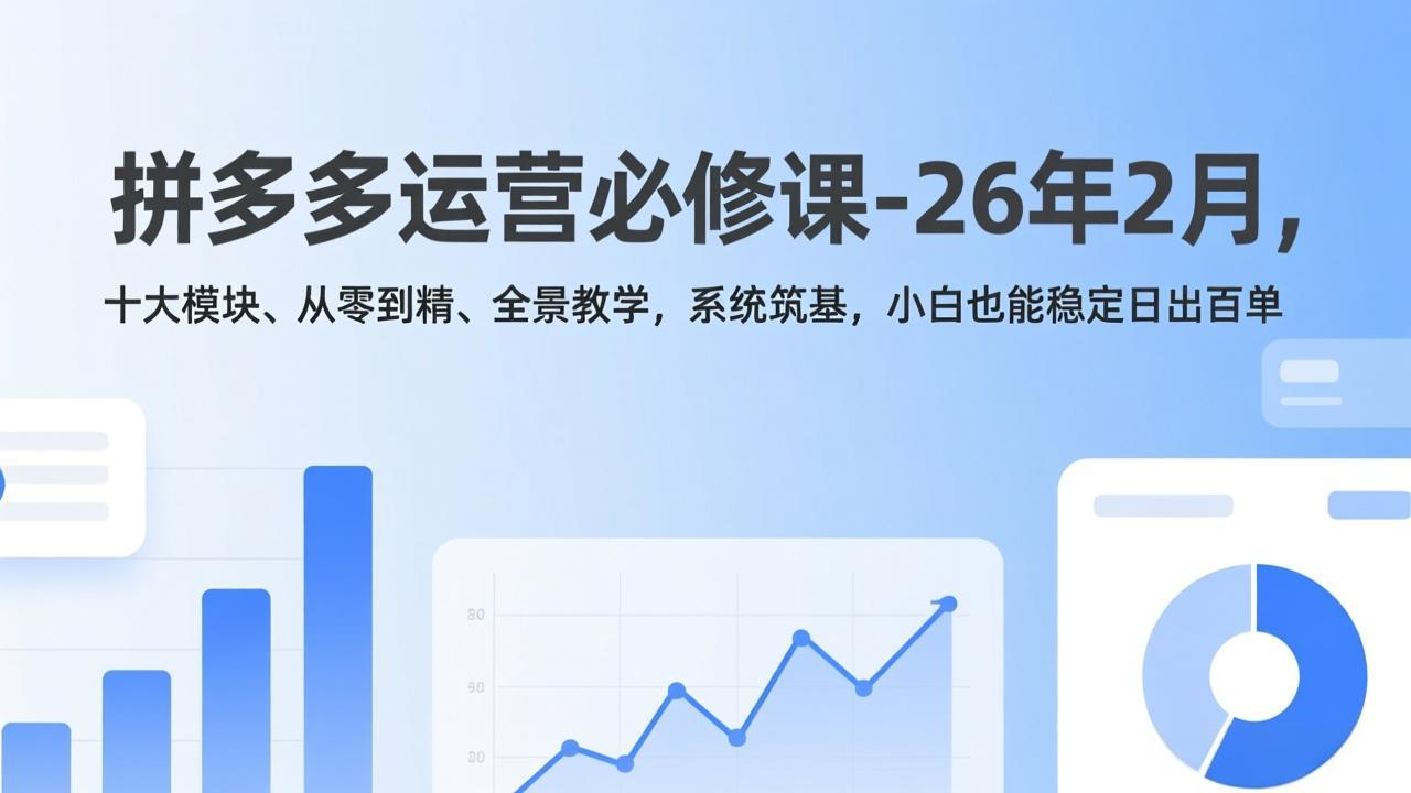 （17355期）拼多多运营必修课-26年2月，十大模块、从零到精、全景教学，系统筑基，小白也能稳定日出百单插图