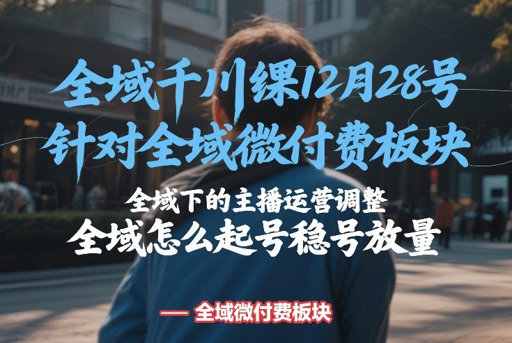 全域千川线下课12月28号，针对全域微付费板块，全域下的主播运营调整，全域怎么起号稳号放量插图