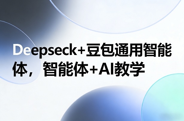 Deepseck+豆包通用智能体，智能体+AI教学插图