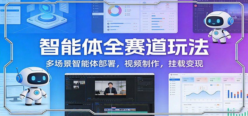 智能体全赛道玩法：多场景智能体部署，视频制作，挂载变现插图