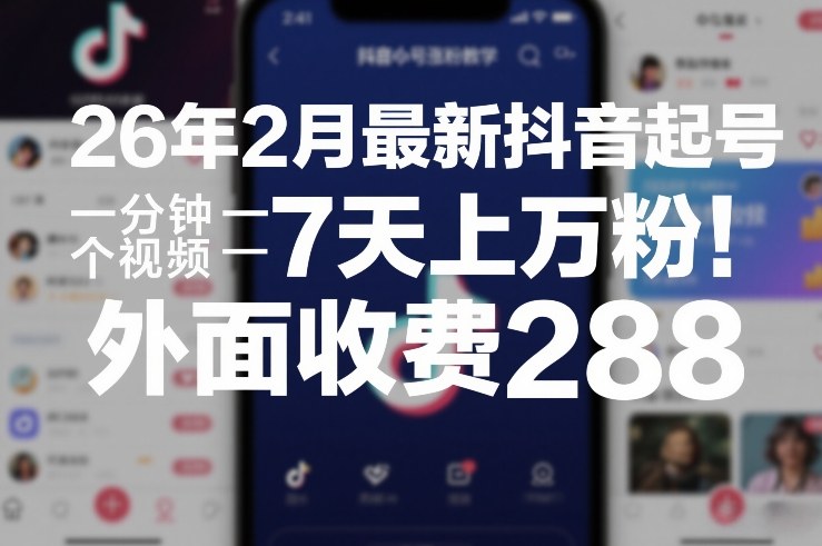 26年2月最新抖音起号涨粉教学，一分钟一个视频，7天上万粉，外面收费288插图