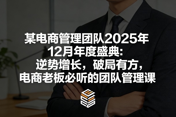 某电商管理团队2025年12月年度盛典：逆势增长，破局有方，电商老板必听的团队管理课插图
