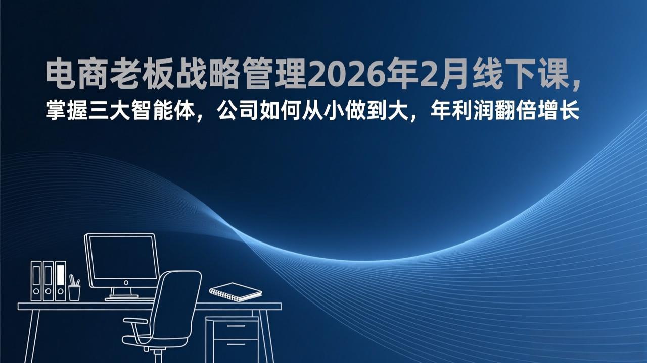 （17417期）电商老板战略管理2026年2月线下课，掌握三大智能体，公司如何从小做到大，年利润翻倍增长插图