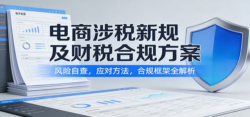 电商涉税新规及财税合规方案:风险自查,应对方法,合规框架全解析插图 电商涉税新规及财税合规方案:风险自查,应对方法,合规框架全解析插图