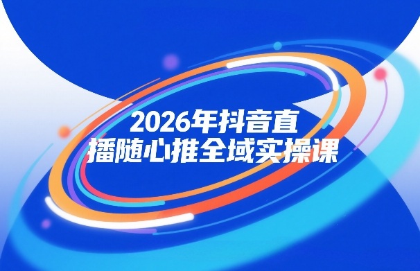 2026年抖音直播随心推全域实操课，自然流、微付费、全域投放、小圈子直播，实操讲解，细节满满插图