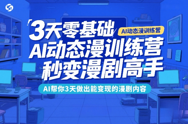 3天零基础AI动态漫训练营，秒变漫剧高手，AI帮你3天做出能变现的漫剧内容插图